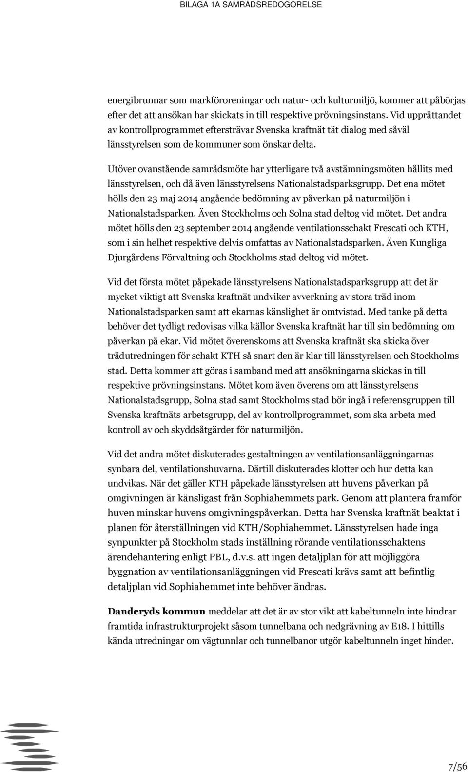 Utöver ovanstående samrådsmöte har ytterligare två avstämningsmöten hållits med länsstyrelsen, och då även länsstyrelsens Nationalstadsparksgrupp.