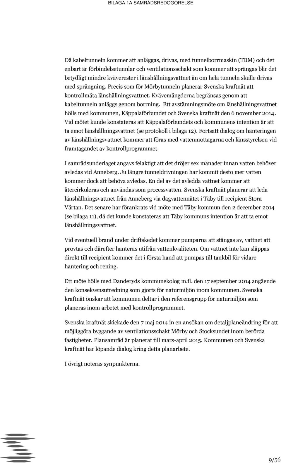 Kvävemängderna begränsas genom att kabeltunneln anläggs genom borrning. Ett avstämningsmöte om länshållningsvattnet hölls med kommunen, Käppalaförbundet och Svenska kraftnät den 6 november 2014.