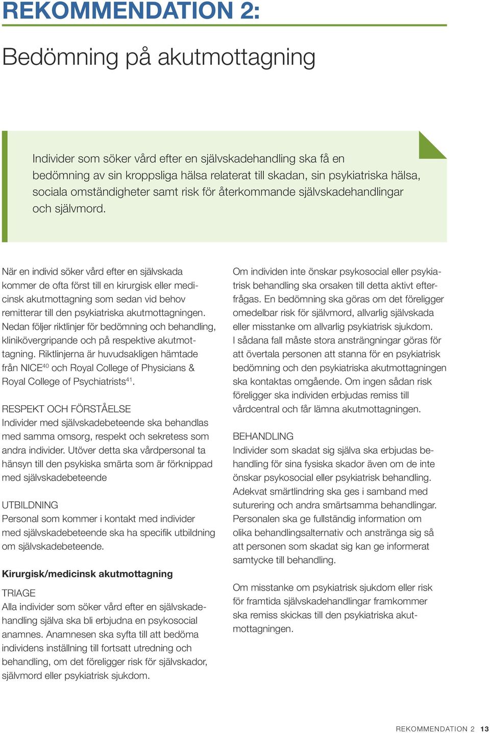 När en individ söker vård efter en självskada kommer de ofta först till en kirurgisk eller medicinsk akutmottagning som sedan vid behov remitterar till den psykiatriska akutmottagningen.