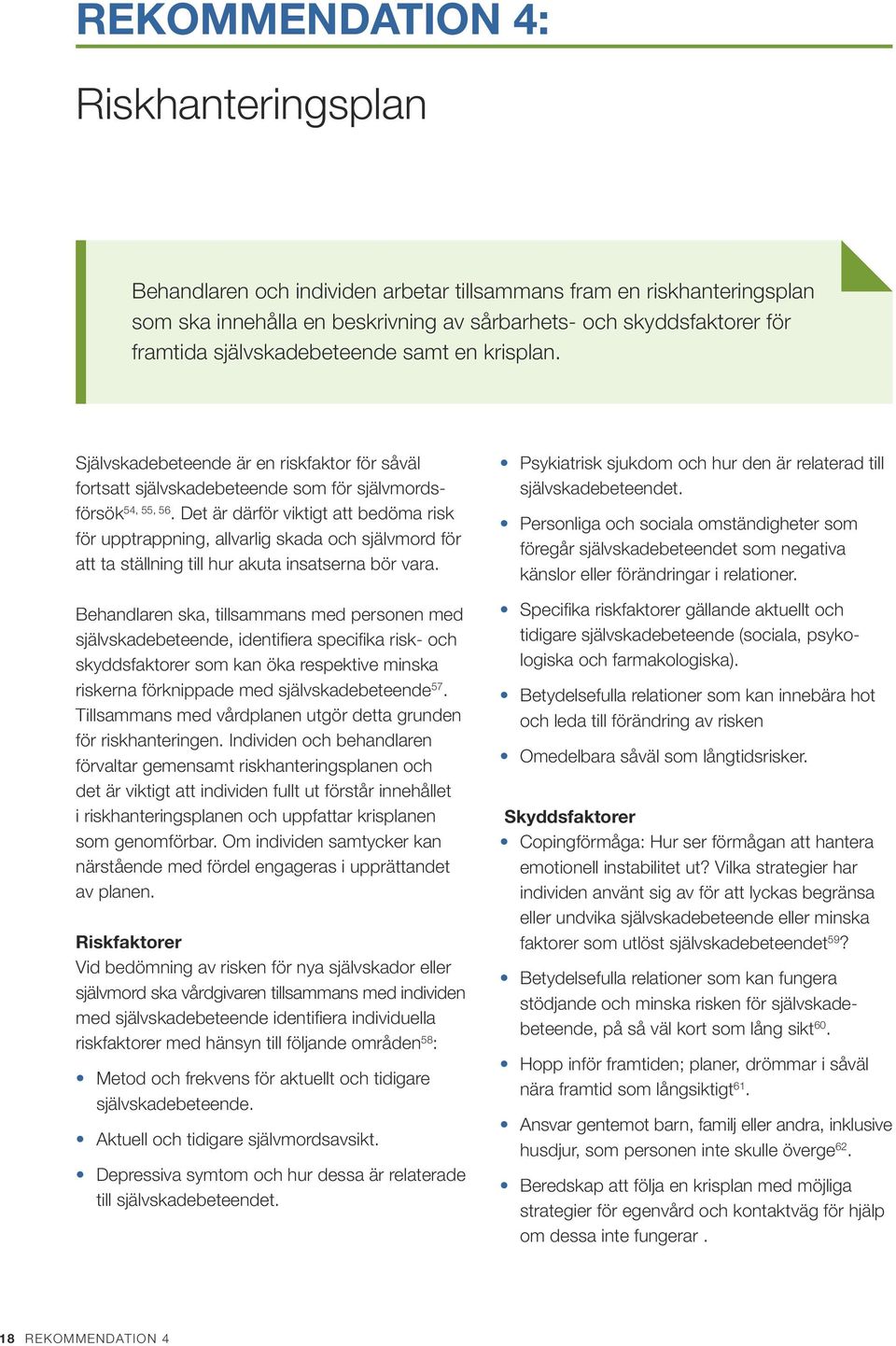 Det är därför viktigt att bedöma risk för upptrappning, allvarlig skada och självmord för att ta ställning till hur akuta insatserna bör vara.