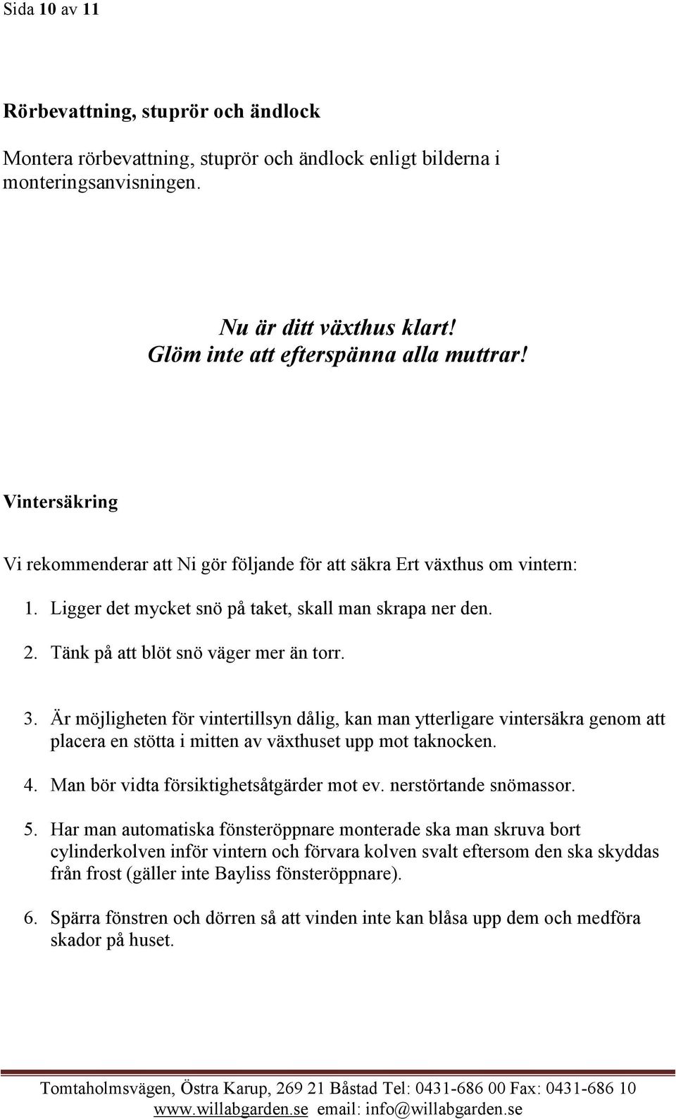 Är möjligheten för vintertillsyn dålig, kan man ytterligare vintersäkra genom att placera en stötta i mitten av växthuset upp mot taknocken. 4. Man bör vidta försiktighetsåtgärder mot ev.