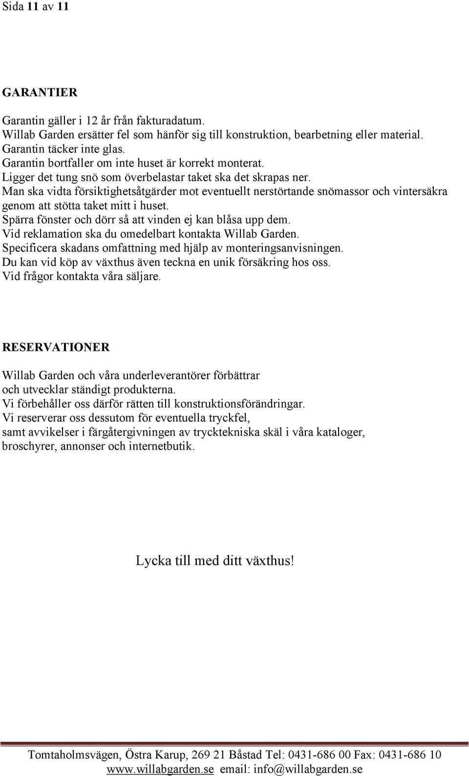 Man ska vidta försiktighetsåtgärder mot eventuellt nerstörtande snömassor och vintersäkra genom att stötta taket mitt i huset. Spärra fönster och dörr så att vinden ej kan blåsa upp dem.