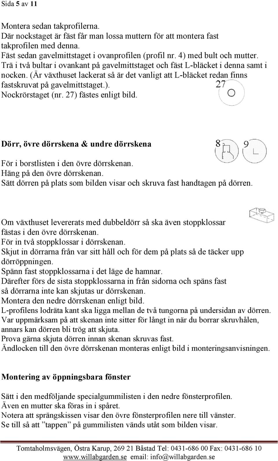 (Är växthuset lackerat så är det vanligt att L-bläcket redan finns fastskruvat på gavelmittstaget.). Nockrörstaget (nr. 27) fästes enligt bild.