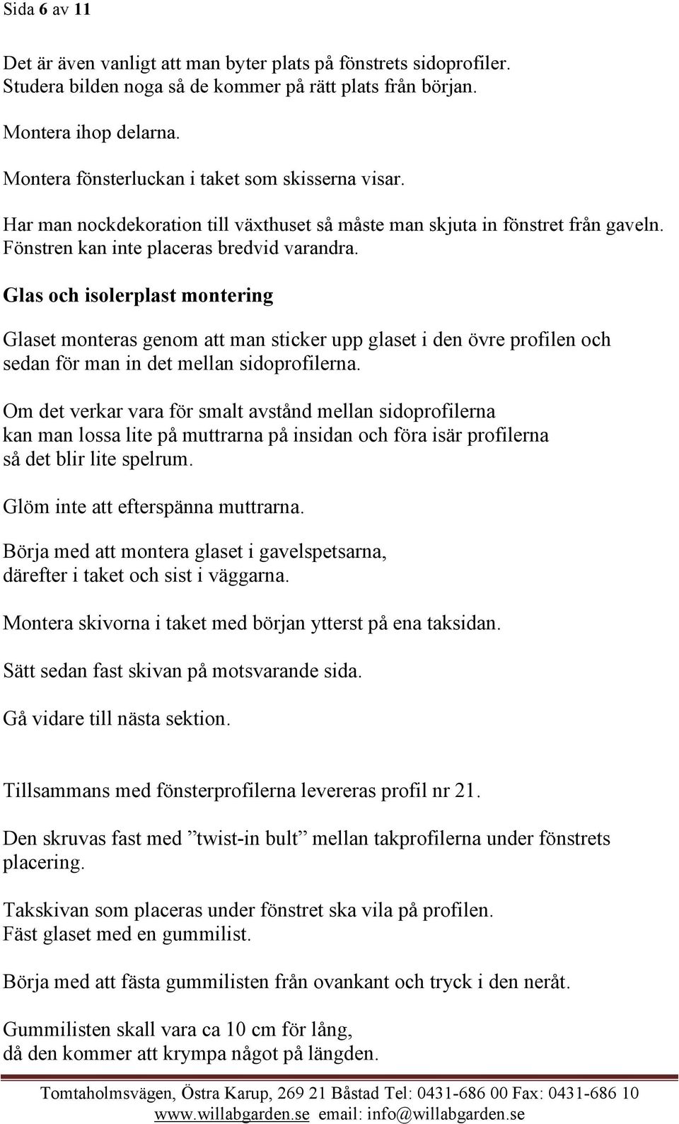 Glas och isolerplast montering Glaset monteras genom att man sticker upp glaset i den övre profilen och sedan för man in det mellan sidoprofilerna.