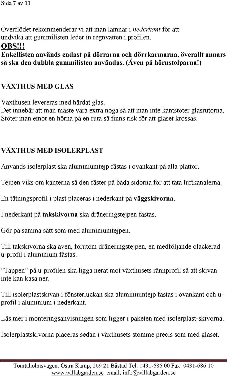 Det innebär att man måste vara extra noga så att man inte kantstöter glasrutorna. Stöter man emot en hörna på en ruta så finns risk för att glaset krossas.