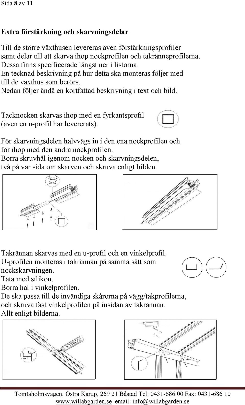 Tacknocken skarvas ihop med en fyrkantsprofil (även en u-profil har levererats). För skarvningsdelen halvvägs in i den ena nockprofilen och för ihop med den andra nockprofilen.