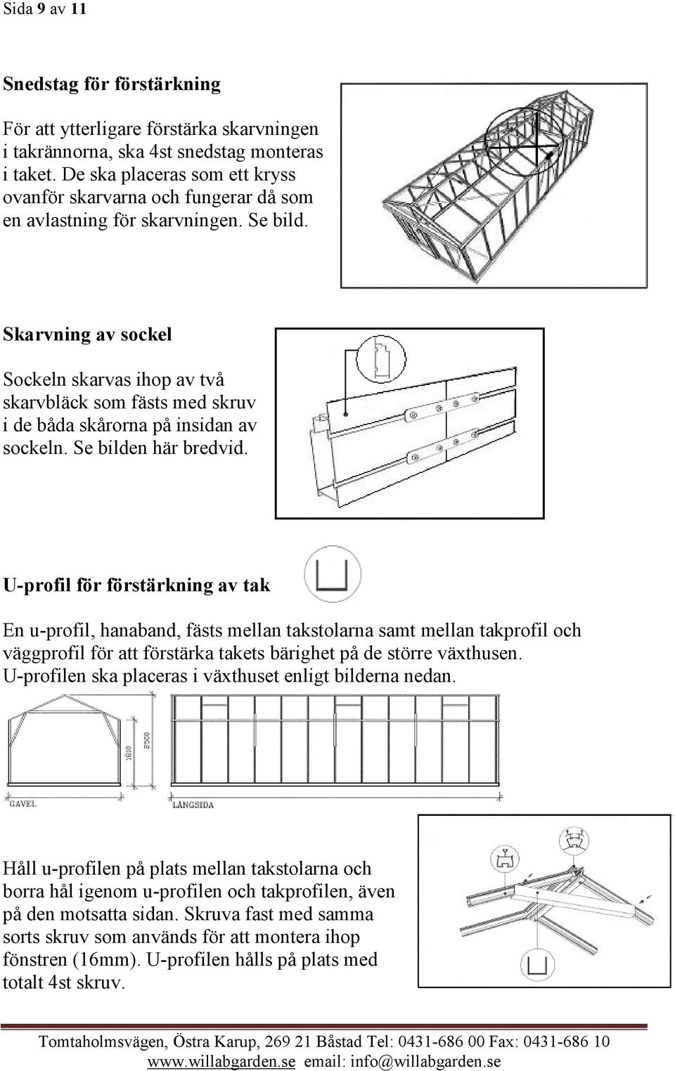 Skarvning av sockel Sockeln skarvas ihop av två skarvbläck som fästs med skruv i de båda skårorna på insidan av sockeln. Se bilden här bredvid.