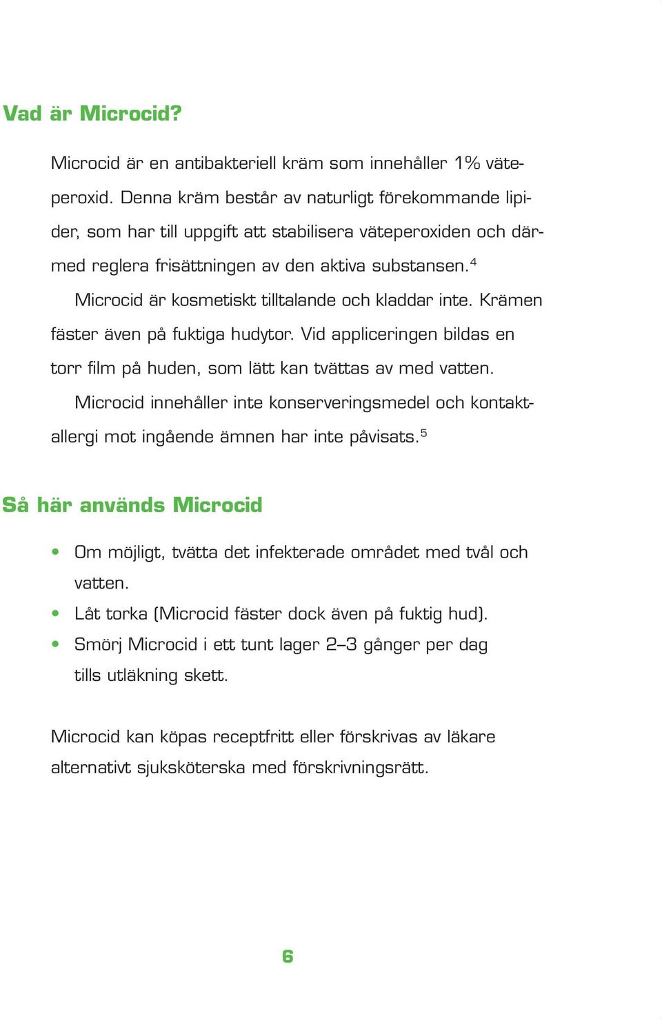 4 Microcid är kosmetiskt tilltalande och kladdar inte. Krämen fäster även på fuktiga hudytor. Vid appliceringen bildas en torr film på huden, som lätt kan tvättas av med vatten.