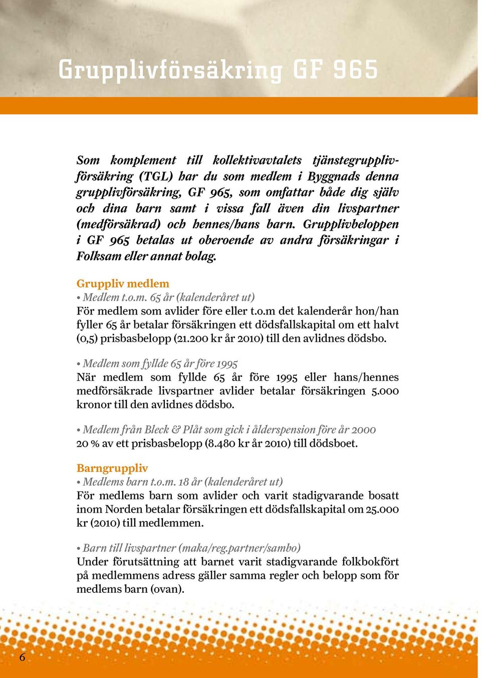 Gruppliv medlem Medlem t.o.m. 65 år (kalenderåret ut) För medlem som avlider före eller t.o.m det kalenderår hon/han fyller 65 år betalar försäkringen ett dödsfallskapital om ett halvt (0,5) prisbasbelopp (21.
