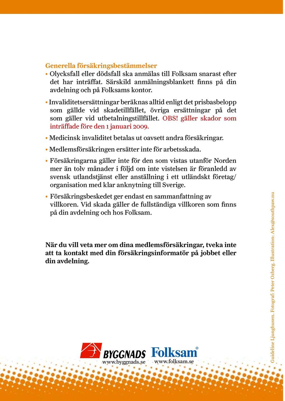 gäller skador som inträffade före den 1 januari 2009. Medicinsk invaliditet betalas ut oavsett andra försäkringar. Medlemsförsäkringen ersätter inte för arbetsskada.