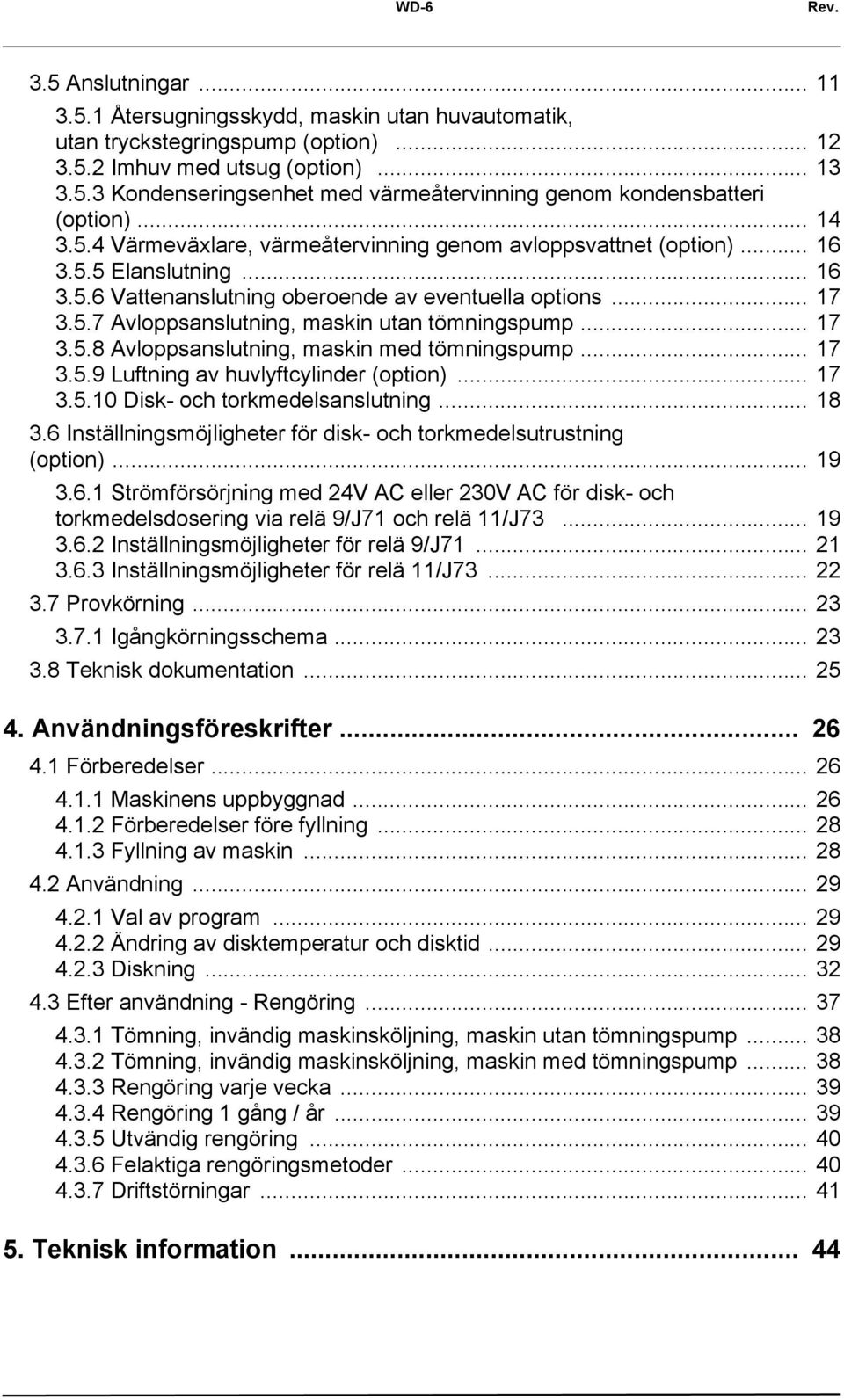 .. 17 3.5.8 Avloppsanslutning, maskin med tömningspump... 17 3.5.9 Luftning av huvlyftcylinder (option)... 17 3.5.10 Disk- och torkmedelsanslutning... 18 3.