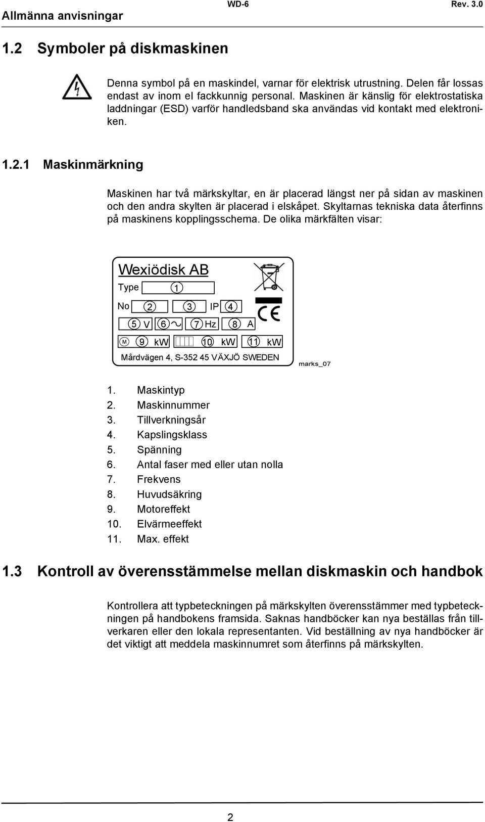 1 Maskinmärkning Maskinen har två märkskyltar, en är placerad längst ner på sidan av maskinen och den andra skylten är placerad i elskåpet.