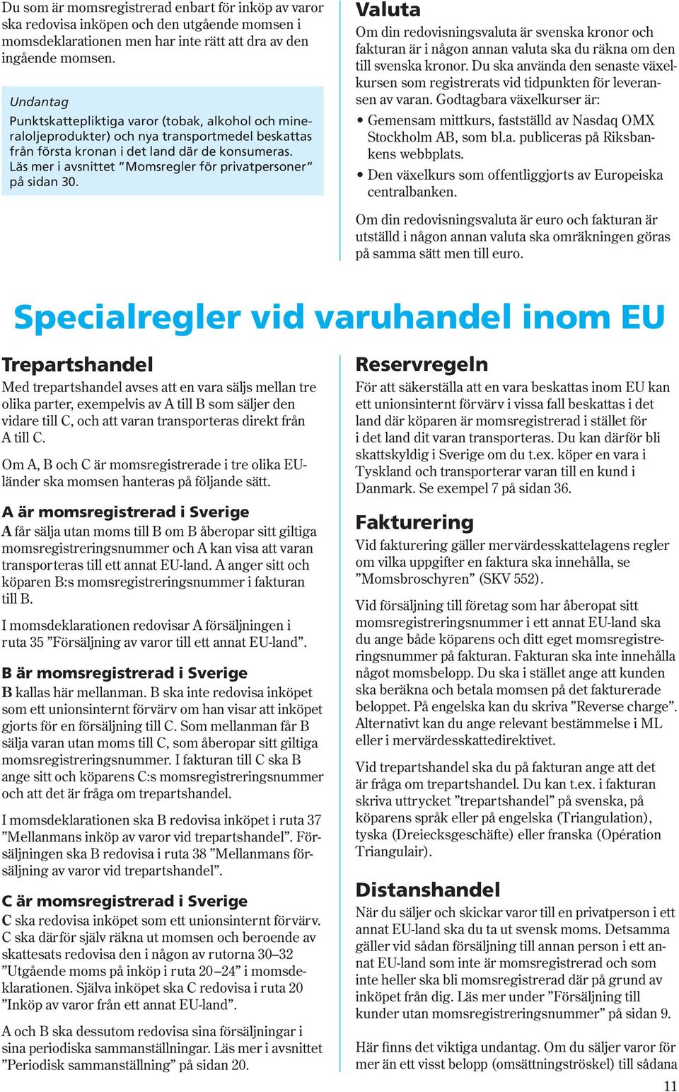 Läs mer i avsnittet Momsregler för privatpersoner på sidan 30. Valuta Om din redovisningsvaluta är svenska kronor och fakturan är i någon annan valuta ska du räkna om den till svenska kronor.