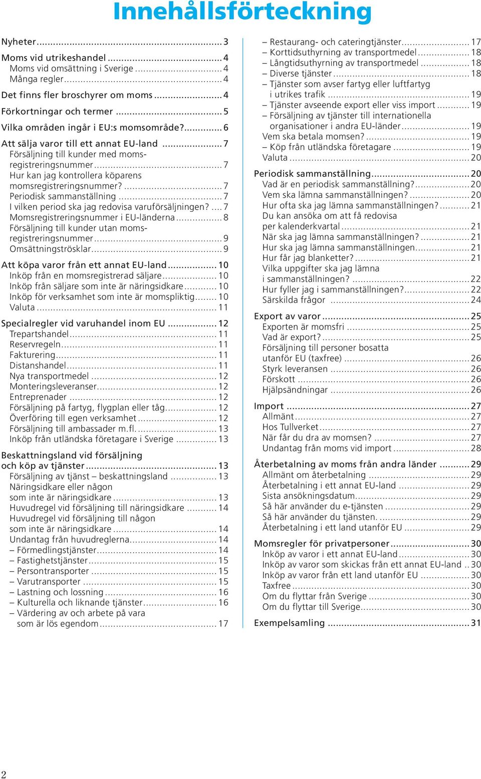 ..7 Hur kan jag kontrollera köparens momsregistreringsnummer?...7 Periodisk sammanställning...7 I vilken period ska jag redovisa varuförsäljningen?...7 Momsregistreringsnummer i na.