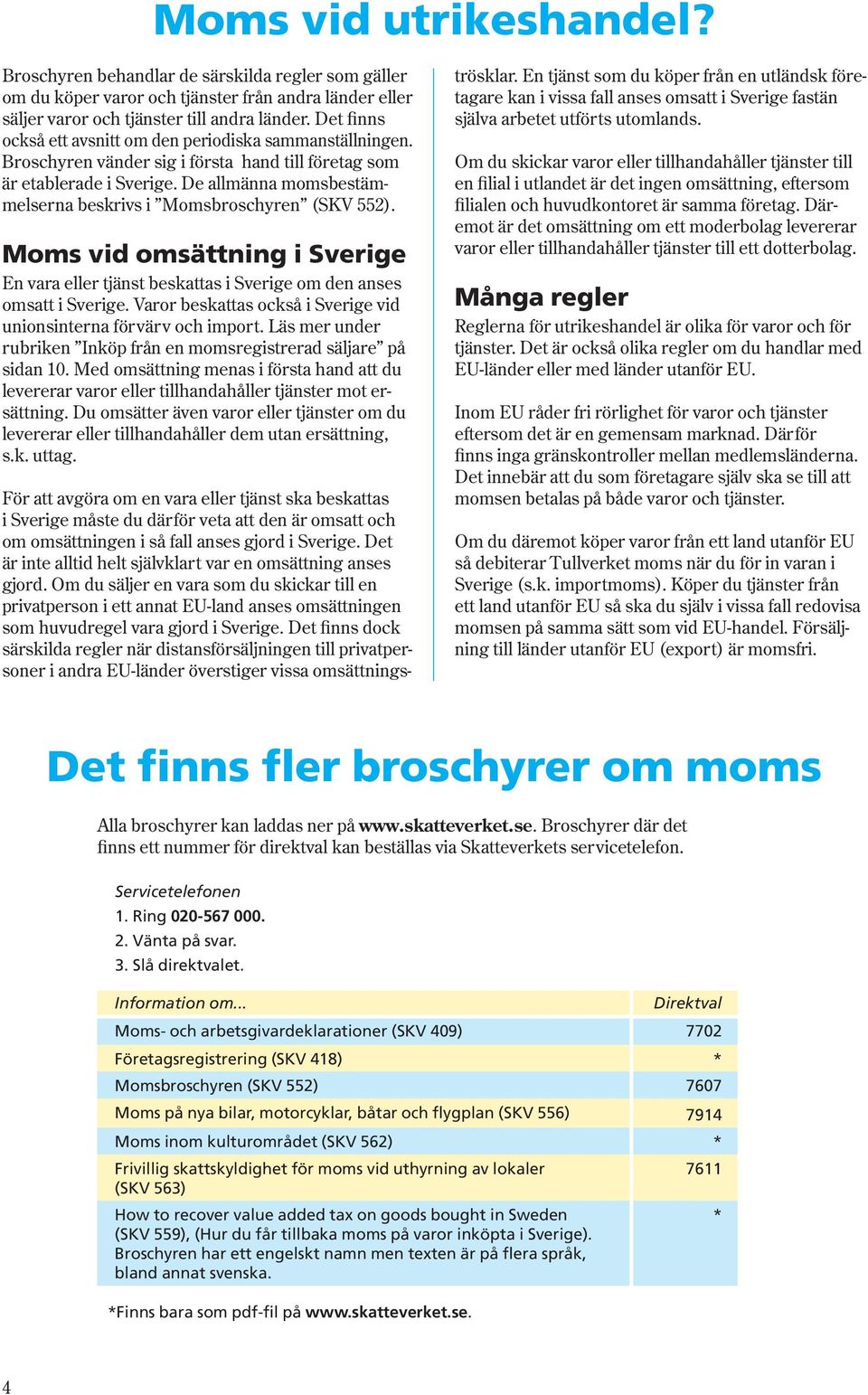 De allmänna momsbestämmelserna beskrivs i Moms broschyren (SKV 552). Moms vid omsättning i Sverige En vara eller tjänst beskattas i Sverige om den anses omsatt i Sverige.