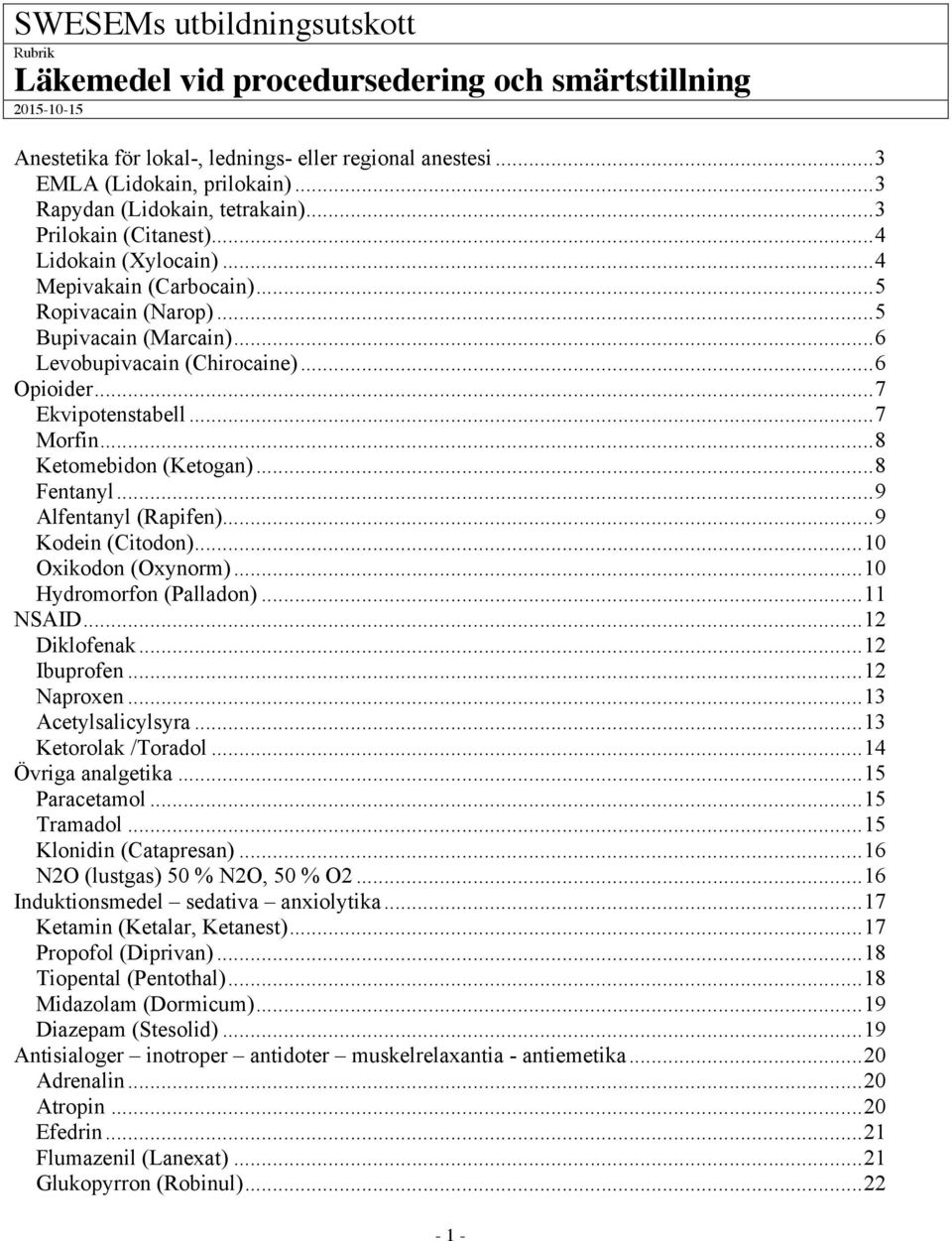 .. 6 Opioider... 7 Ekvipotenstabell... 7 Morfin... 8 Ketomebidon (Ketogan)... 8 Fentanyl... 9 Alfentanyl (Rapifen)... 9 Kodein (Citodon)... 10 Oxikodon (Oxynorm)... 10 Hydromorfon (Palladon).