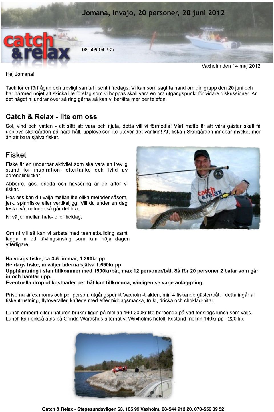 Är det något ni undrar över så ring gärna så kan vi berätta mer per telefon. Catch & Relax - lite om oss Sol, vind och vatten - ett sätt att vara och njuta, detta vill vi förmedla!