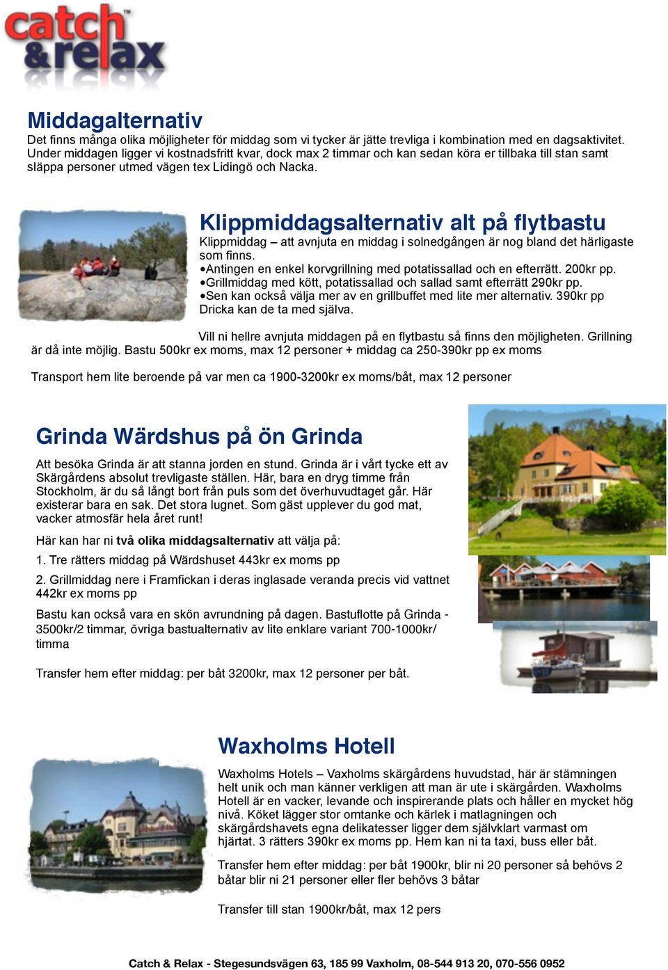 Klippmiddagsalternativ alt på flytbastu Klippmiddag att avnjuta en middag i solnedgången är nog bland det härligaste som finns. Antingen en enkel korvgrillning med potatissallad och en efterrätt.