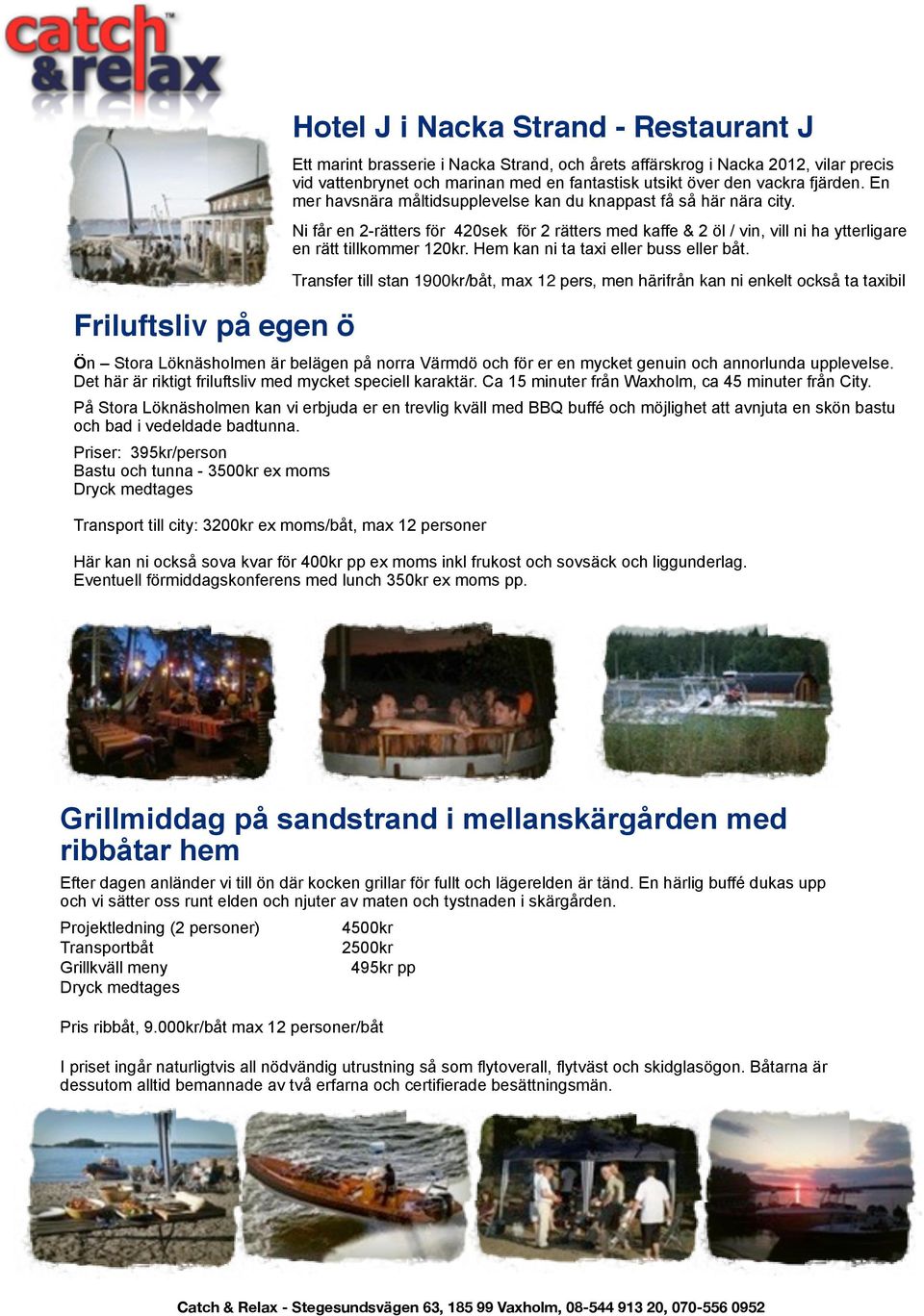 Ni får en 2-rätters för 420sek för 2 rätters med kaffe & 2 öl / vin, vill ni ha ytterligare en rätt tillkommer 120kr. Hem kan ni ta taxi eller buss eller båt.