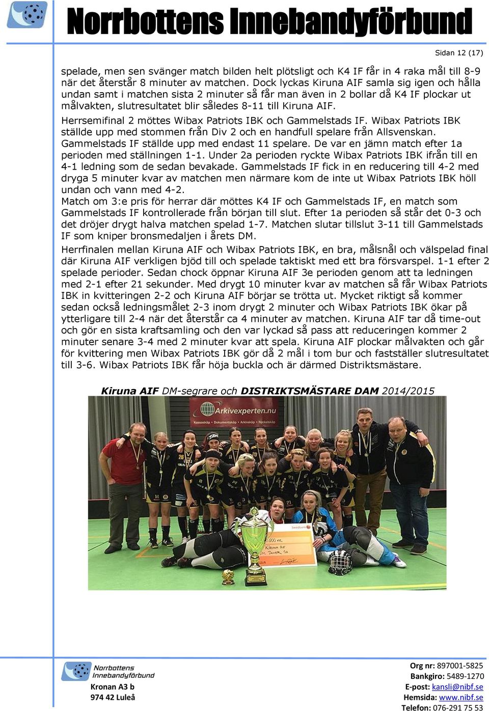 Herrsemifinal 2 möttes Wibax Patriots IBK och Gammelstads IF. Wibax Patriots IBK ställde upp med stommen från Div 2 och en handfull spelare från Allsvenskan.