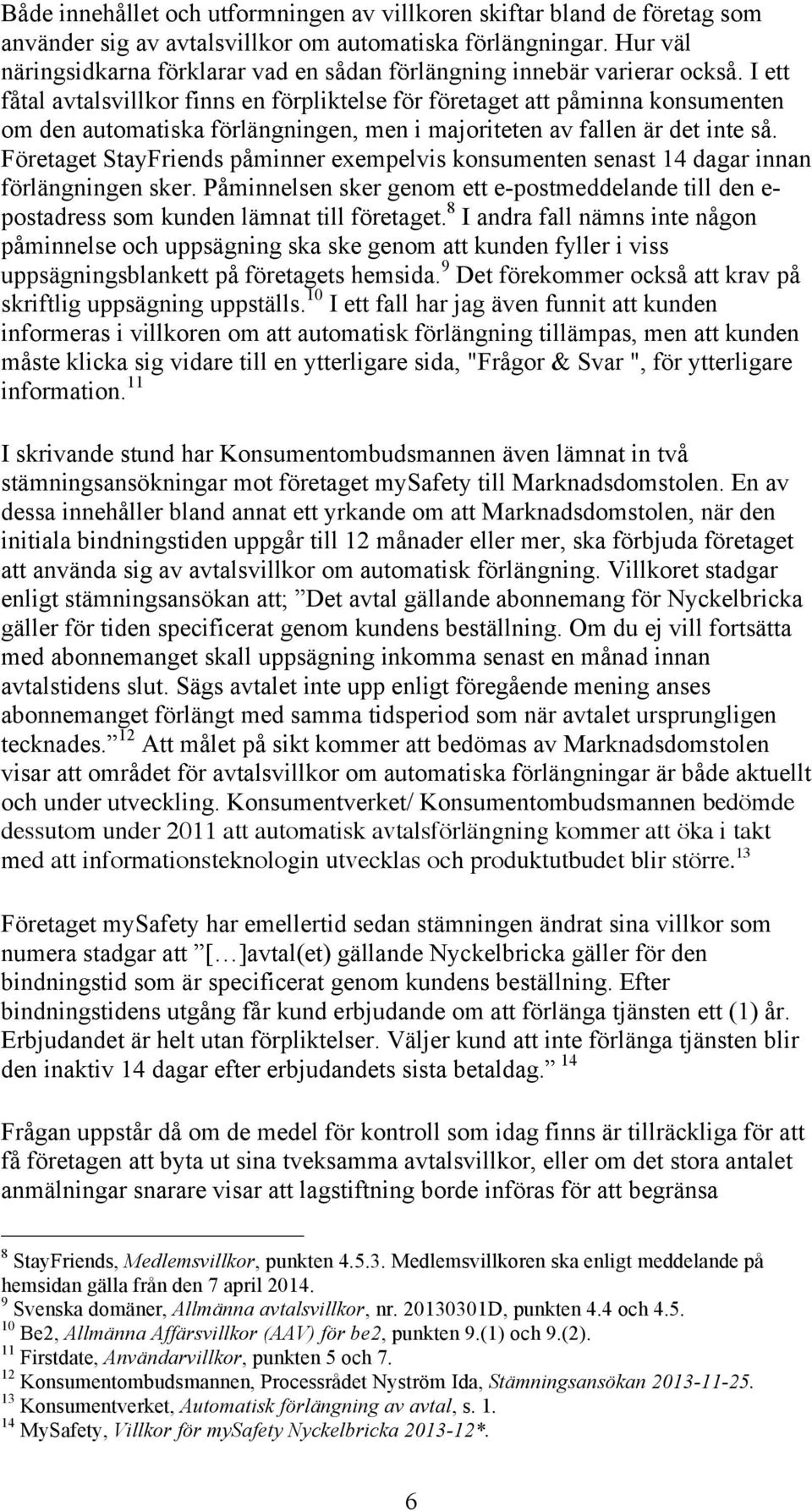 I ett fåtal avtalsvillkor finns en förpliktelse för företaget att påminna konsumenten om den automatiska förlängningen, men i majoriteten av fallen är det inte så.