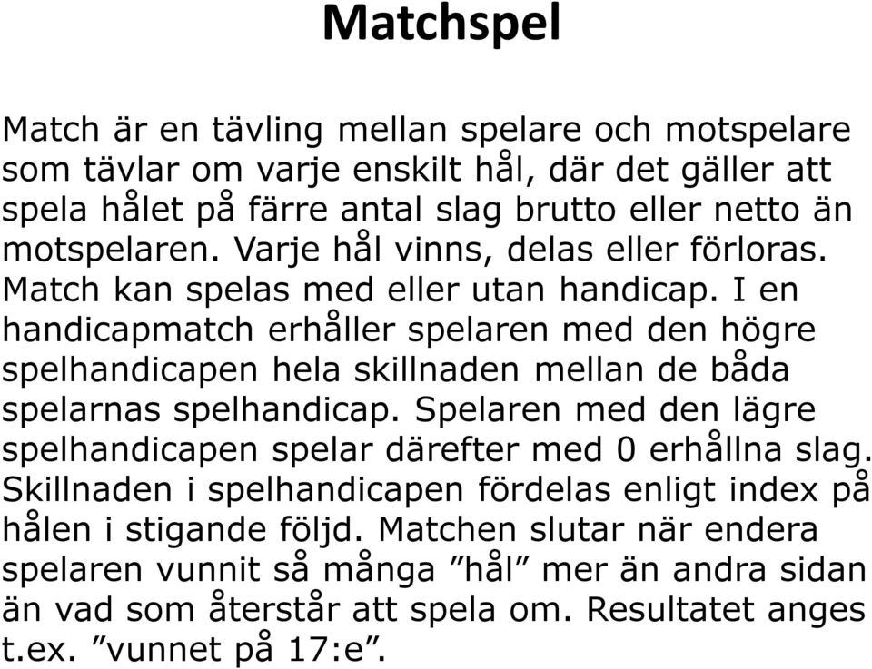 I en handicapmatch erhåller spelaren med den högre spelhandicapen hela skillnaden mellan de båda spelarnas spelhandicap.