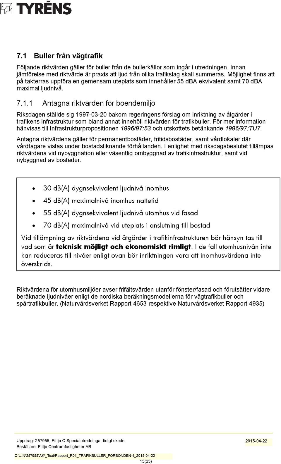 1 Antagna riktvärden för boendemiljö Riksdagen ställde sig 1997-03-20 bakom regeringens förslag om inriktning av åtgärder i trafikens infrastruktur som bland annat innehöll riktvärden för