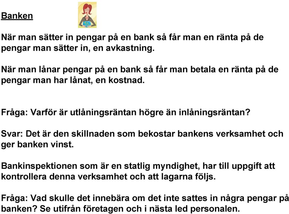 Fråga: Varför är utlåningsräntan högre än inlåningsräntan? Svar: Det är den skillnaden som bekostar bankens verksamhet och ger banken vinst.