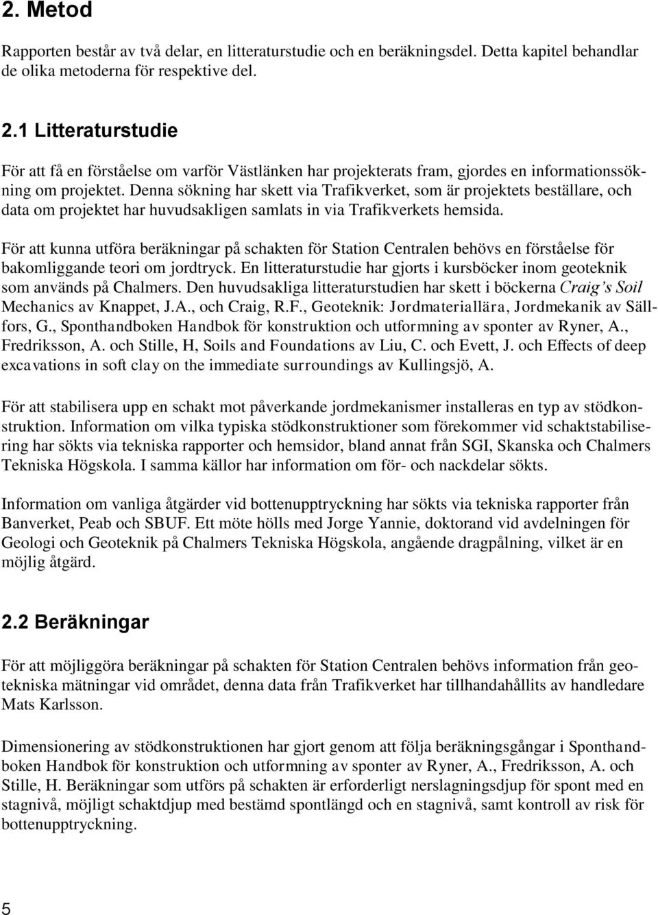 Denna sökning har skett via Trafikverket, som är projektets beställare, och data om projektet har huvudsakligen samlats in via Trafikverkets hemsida.