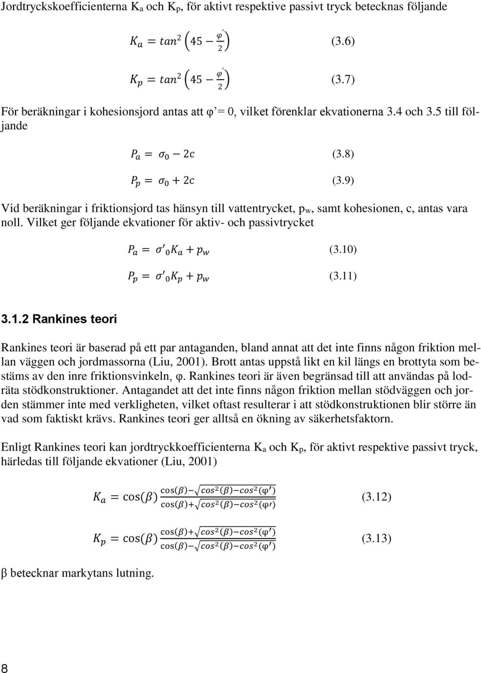 9) Vid beräkningar i friktionsjord tas hänsyn till vattentrycket, pw, samt kohesionen, c, antas vara noll. Vilket ger följande ekvationer för aktiv- och passivtrycket P a = σ 0 K a + p w (3.