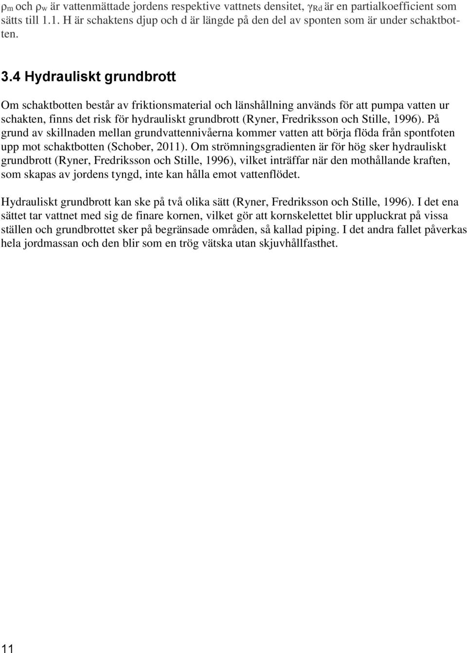 Stille, 1996). På grund av skillnaden mellan grundvattennivåerna kommer vatten att börja flöda från spontfoten upp mot schaktbotten (Schober, 2011).