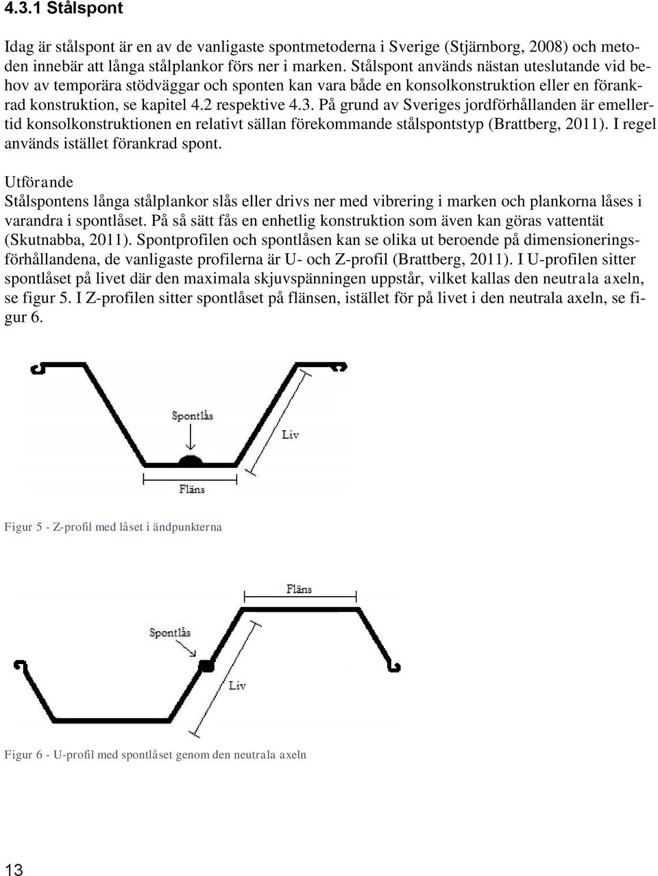 På grund av Sveriges jordförhållanden är emellertid konsolkonstruktionen en relativt sällan förekommande stålspontstyp (Brattberg, 2011). I regel används istället förankrad spont.