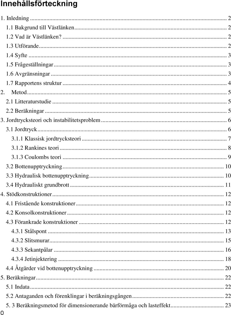 .. 9 3.2 Bottenupptryckning... 10 3.3 Hydraulisk bottenupptryckning... 10 3.4 Hydrauliskt grundbrott... 11 4. Stödkonstruktioner... 12 4.1 Fristående konstruktioner... 12 4.2 Konsolkonstruktioner.
