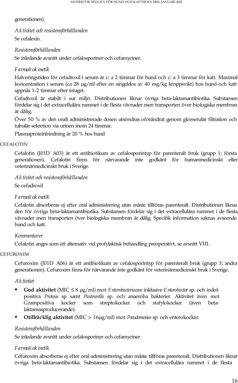 Maximal koncentration i serum (ca 28 µg/ml efter en singeldos av 40 mg/kg kroppsvikt) hos hund och katt uppnås 1-2 timmar efter intaget. Cefadroxil är stabilt i sur miljö.