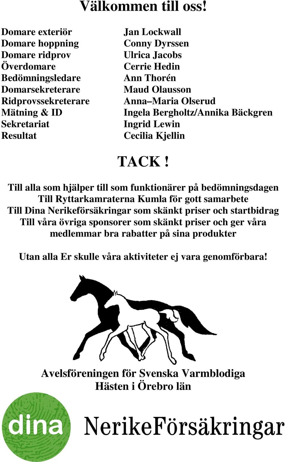 Jacobs Cerrie Hedin Ann Thorén Maud Olausson Anna Maria Olserud Ingela Bergholtz/Annika Bäckgren Ingrid Lewin Cecilia Kjellin TACK!