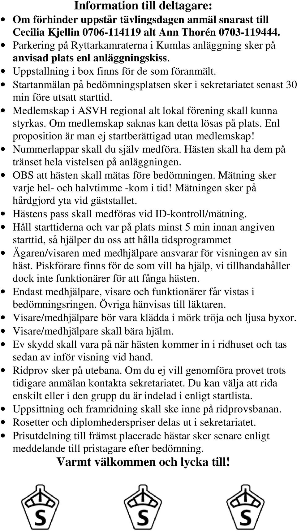 Startanmälan på bedömningsplatsen sker i sekretariatet senast 30 min före utsatt starttid. Medlemskap i ASVH regional alt lokal förening skall kunna styrkas.