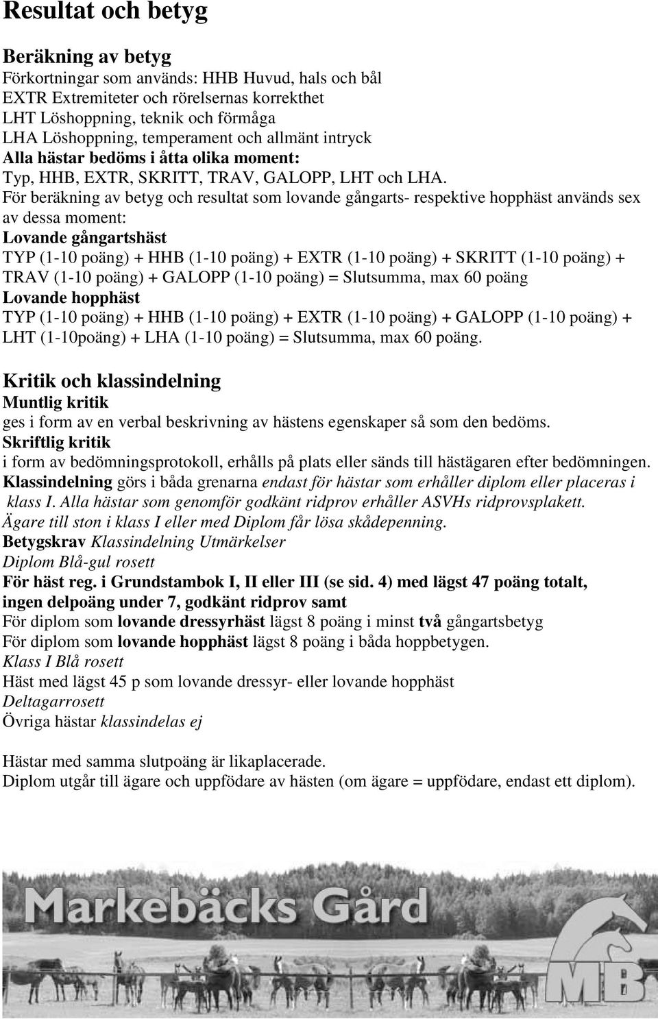 För beräkning av betyg och resultat som lovande gångarts- respektive hopphäst används sex av dessa moment: Lovande gångartshäst TYP (1-10 poäng) + HHB (1-10 poäng) + EXTR (1-10 poäng) + SKRITT (1-10