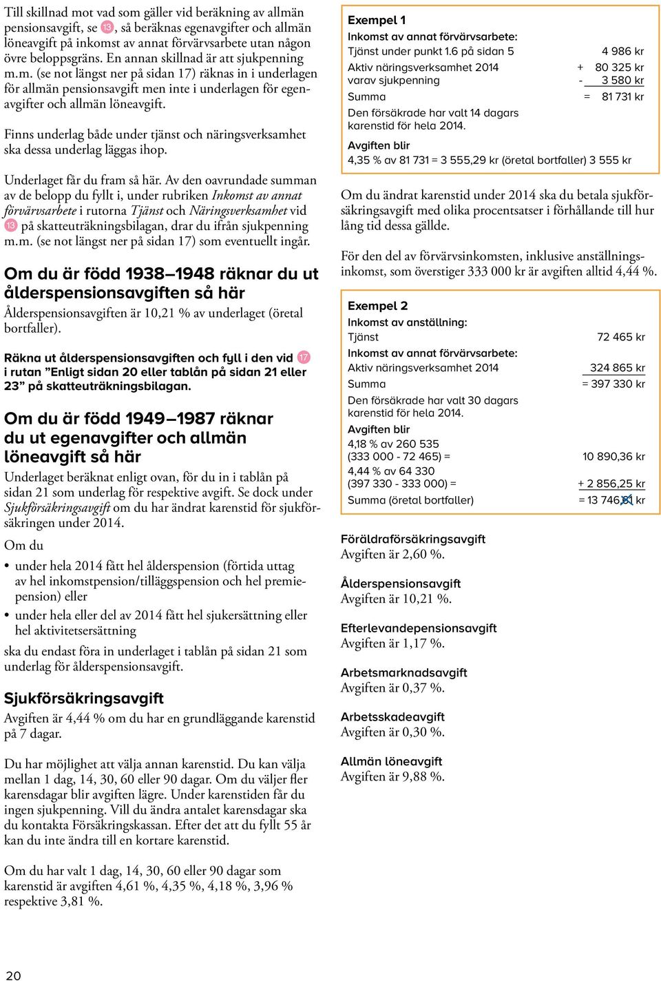 Finns underlag både under tjänst och näringsverksamhet ska dessa underlag läggas ihop. et får du fram så här.