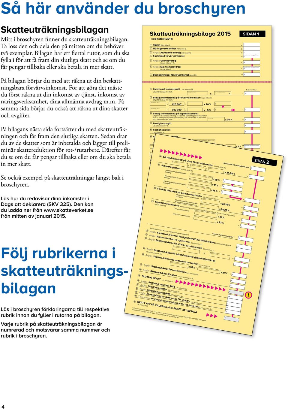 Skatteuträkningsbilaga 2015 (inkomståret 2014) Q Tjänst (från sidan 5) @ Näringsverksamhet (från sidan 6) # Avgår: Allmänna avdrag (från sidan 6) $ Fastställd förvärvsinkomst % Avgår: Grundavdrag Läs