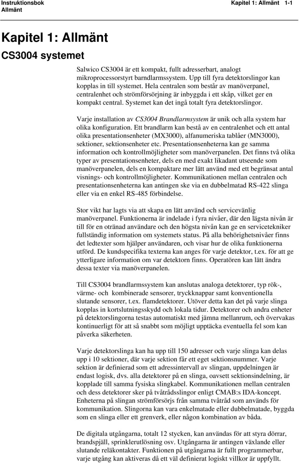 Systemet kan det ingå totalt fyra detektorslingor. Varje installation av Brandlarmsystem är unik och alla system har olika konfiguration.