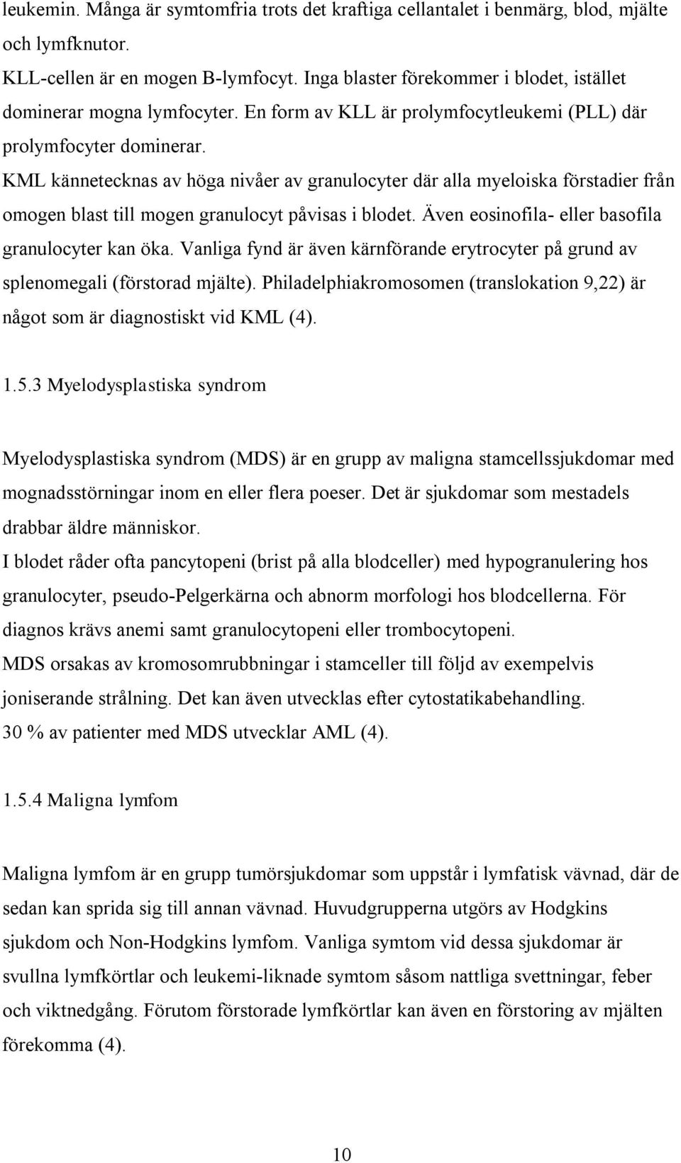 KML kännetecknas av höga nivåer av granulocyter där alla myeloiska förstadier från omogen blast till mogen granulocyt påvisas i blodet. Även eosinofila- eller basofila granulocyter kan öka.