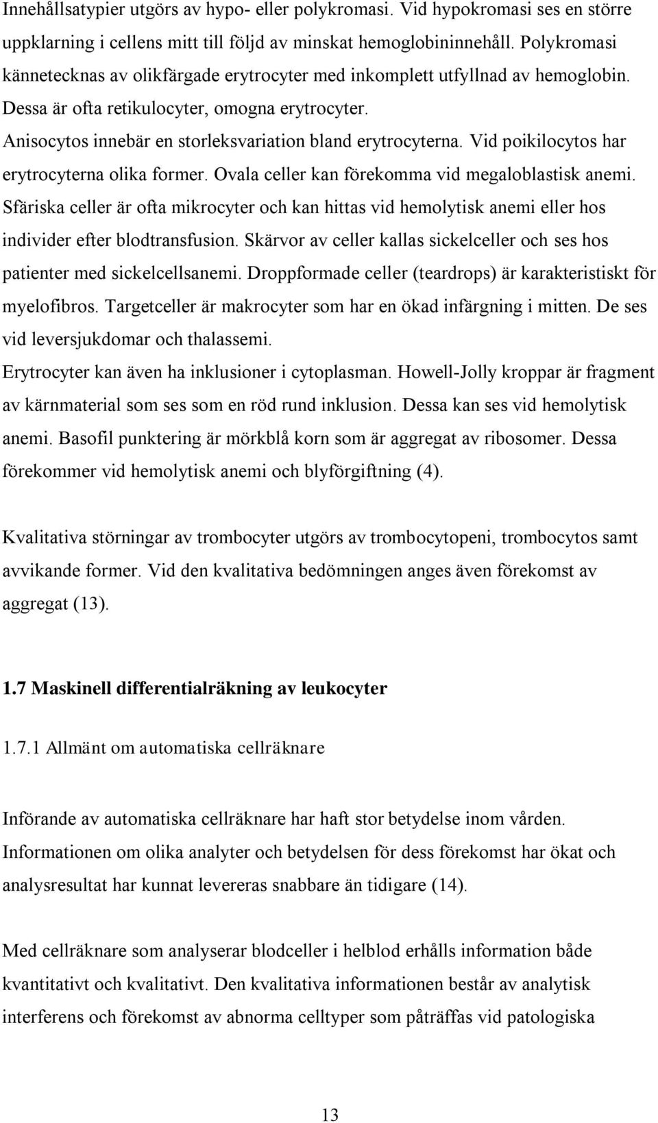 Anisocytos innebär en storleksvariation bland erytrocyterna. Vid poikilocytos har erytrocyterna olika former. Ovala celler kan förekomma vid megaloblastisk anemi.