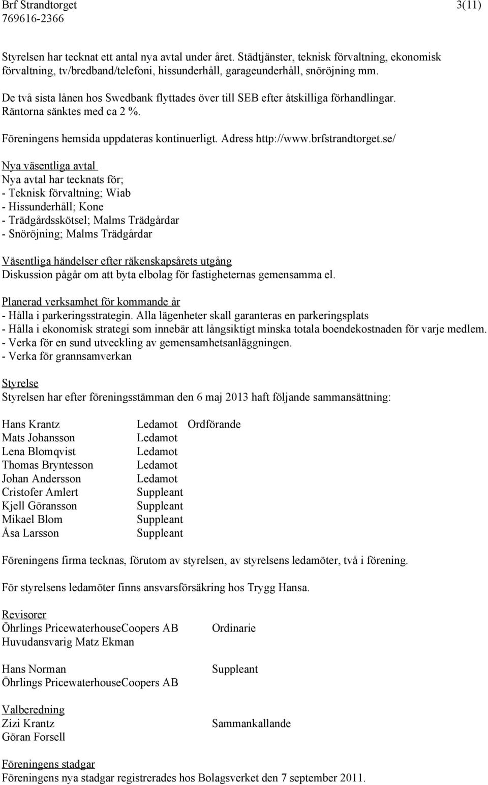 De två sista lånen hos Swedbank flyttades över till SEB efter åtskilliga förhandlingar. Räntorna sänktes med ca 2 %. Föreningens hemsida uppdateras kontinuerligt. Adress http://www.brfstrandtorget.