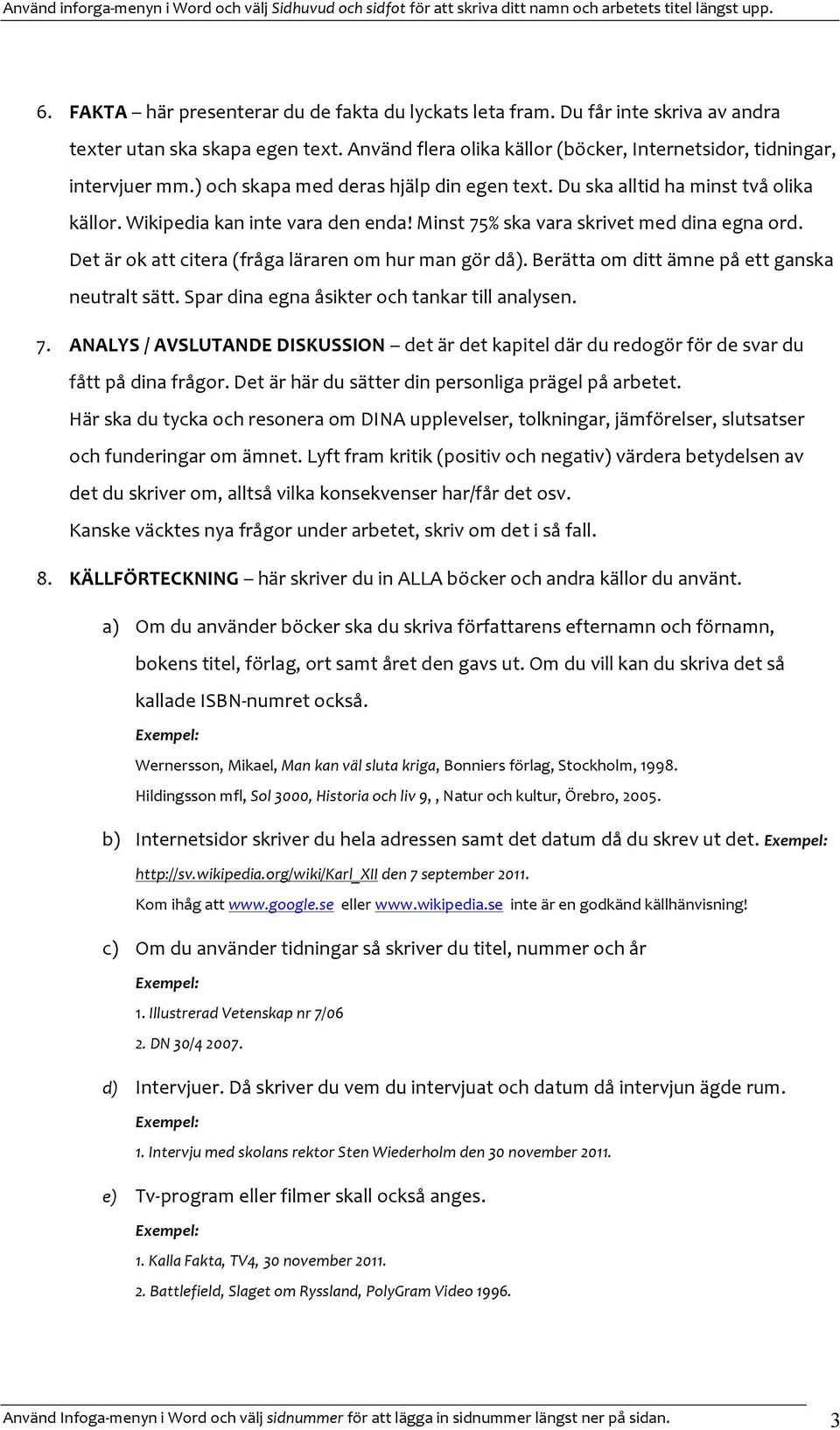 Det är ok att citera (fråga läraren om hur man gör då). Berätta om ditt ämne på ett ganska neutralt sätt. Spar dina egna åsikter och tankar till analysen. 7.