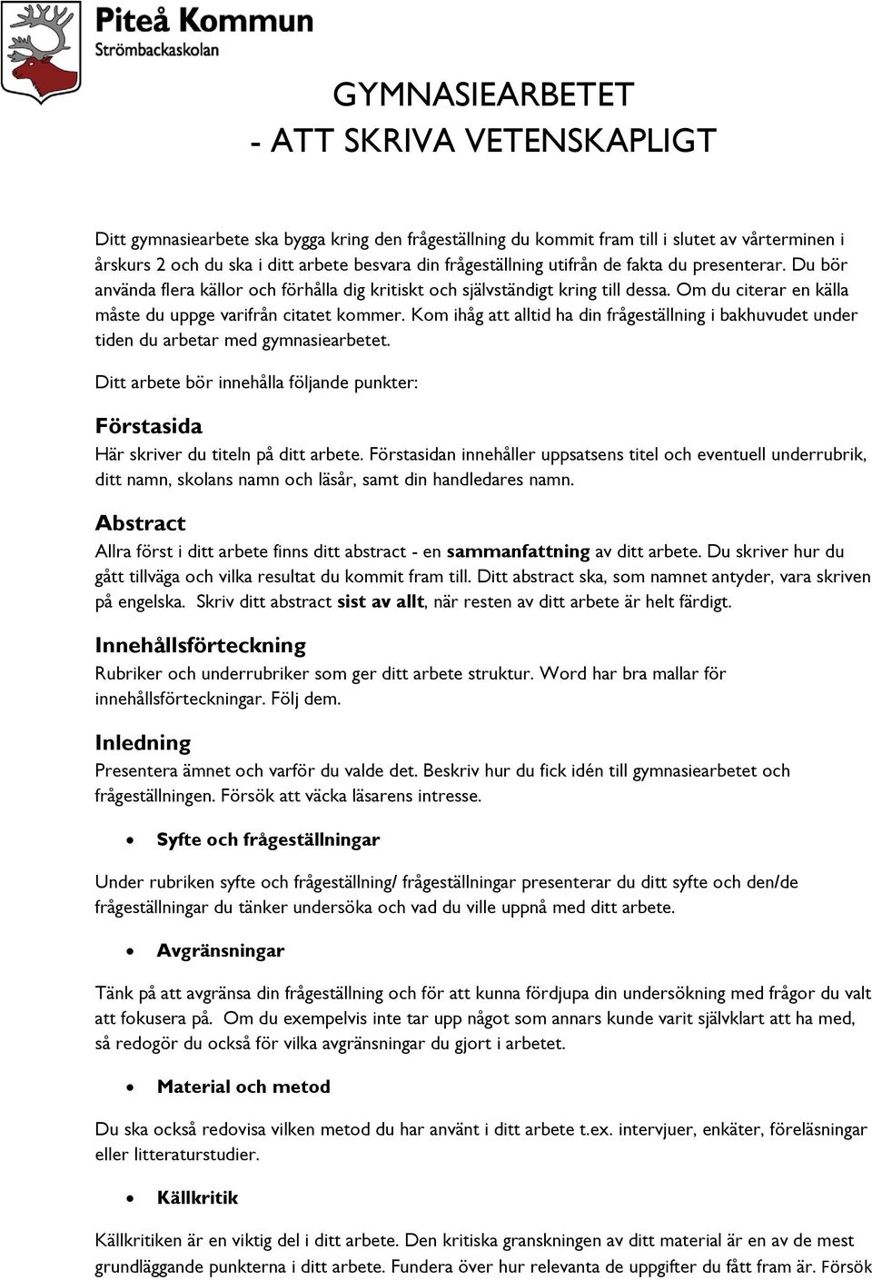 Kom ihåg att alltid ha din frågeställning i bakhuvudet under tiden du arbetar med gymnasiearbetet. Ditt arbete bör innehålla följande punkter: Förstasida Här skriver du titeln på ditt arbete.