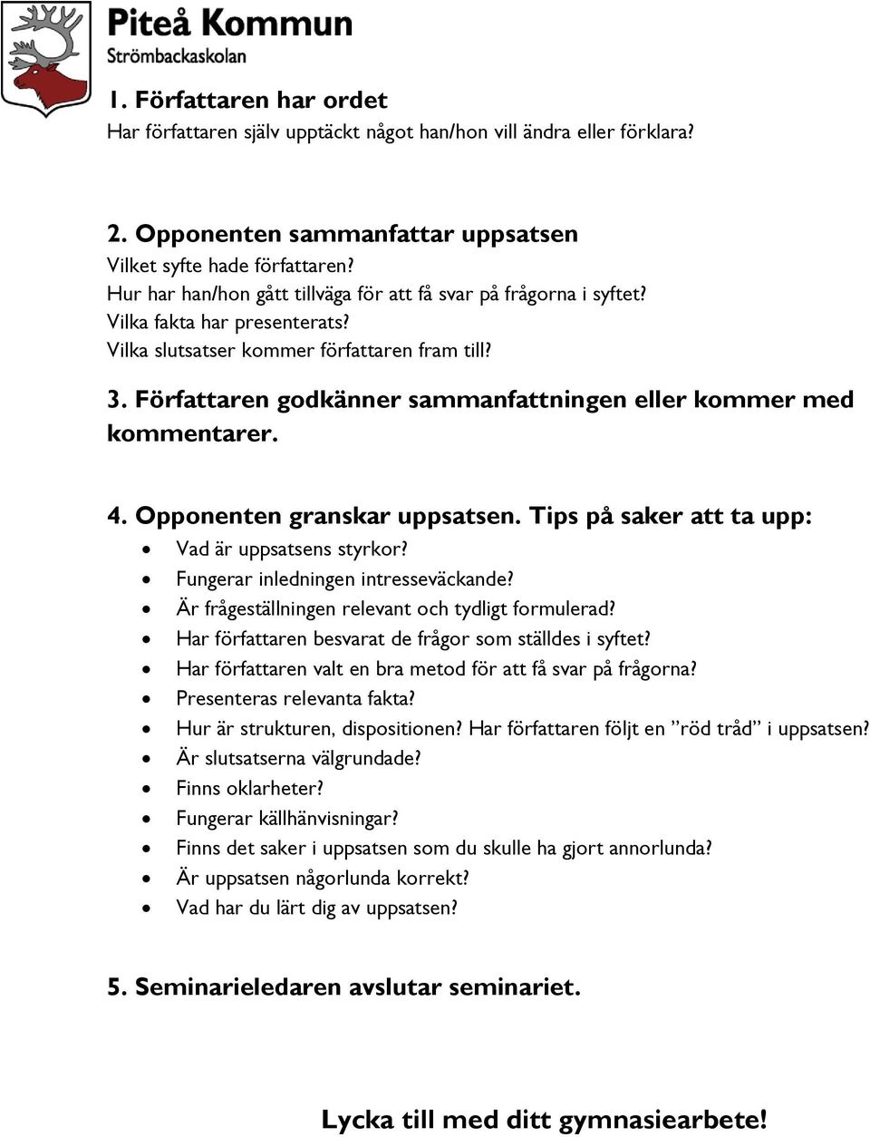 Författaren godkänner sammanfattningen eller kommer med kommentarer. 4. Opponenten granskar uppsatsen. Tips på saker att ta upp: Vad är uppsatsens styrkor? Fungerar inledningen intresseväckande?