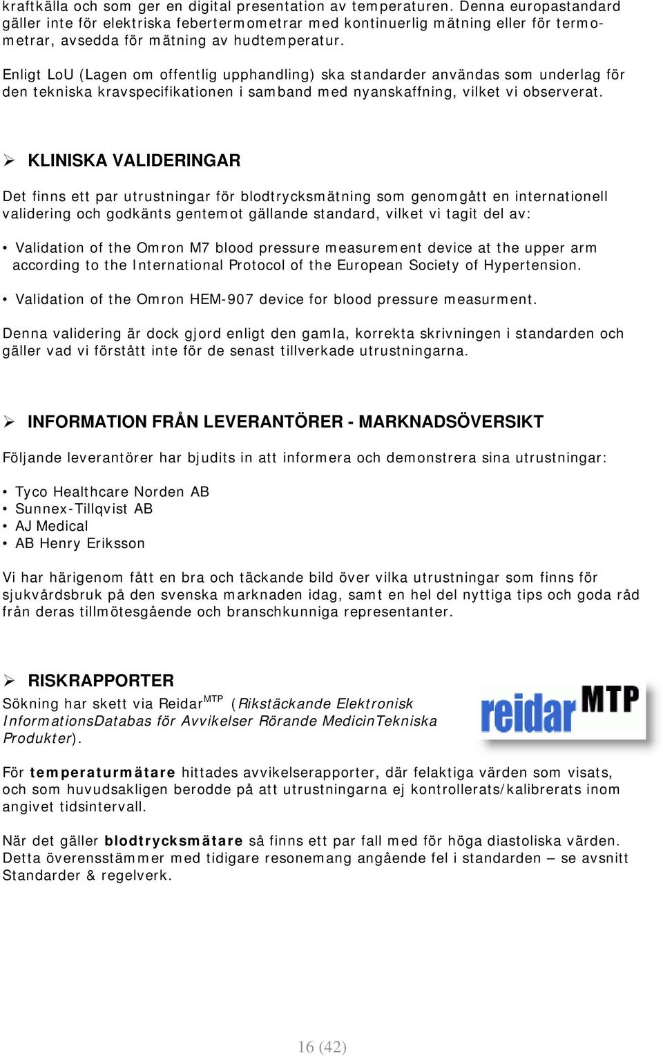 Enligt LoU (Lagen om offentlig upphandling) ska standarder användas som underlag för den tekniska kravspecifikationen i samband med nyanskaffning, vilket vi observerat.