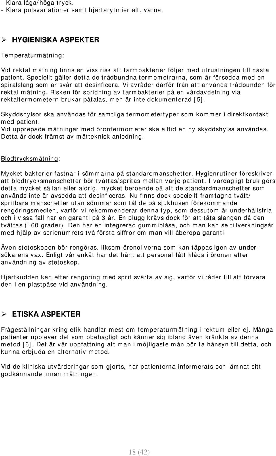 Speciellt gäller detta de trådbundna termometrarna, som är försedda med en spiralslang som är svår att desinficera. Vi avråder därför från att använda trådbunden för rektal mätning.