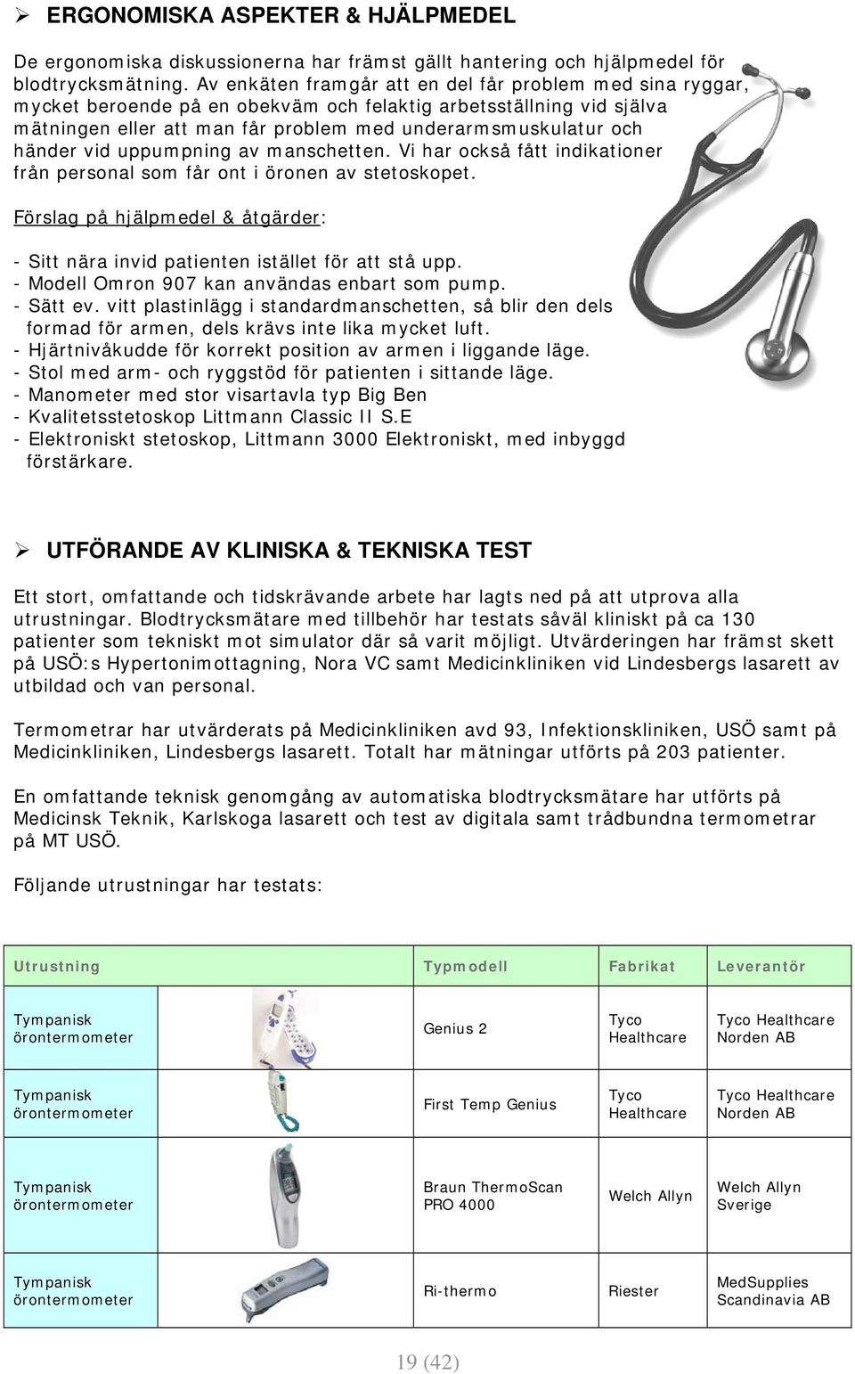 vid uppumpning av manschetten. Vi har också fått indikationer från personal som får ont i öronen av stetoskopet. Förslag på hjälpmedel & åtgärder: - Sitt nära invid patienten istället för att stå upp.