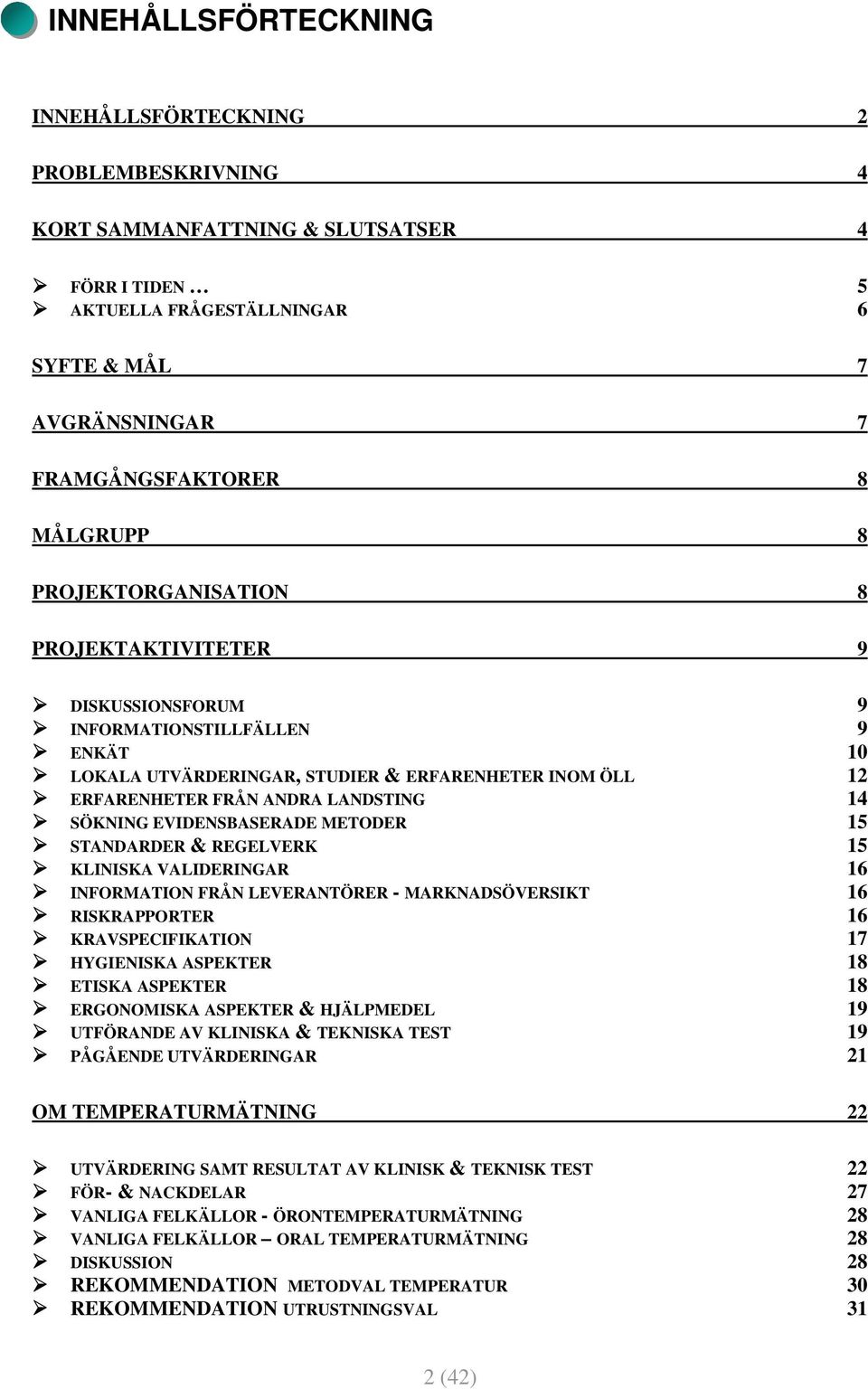 14 SÖKNING EVIDENSBASERADE METODER 15 STANDARDER & REGELVERK 15 KLINISKA VALIDERINGAR 16 INFORMATION FRÅN LEVERANTÖRER - MARKNADSÖVERSIKT 16 RISKRAPPORTER 16 KRAVSPECIFIKATION 17 HYGIENISKA ASPEKTER